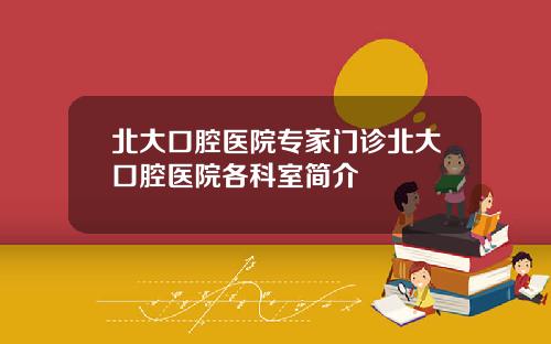 北大口腔医院专家门诊北大口腔医院各科室简介