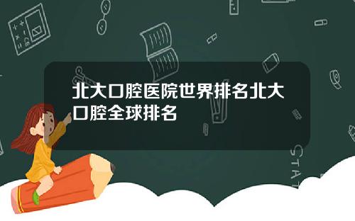 北大口腔医院世界排名北大口腔全球排名