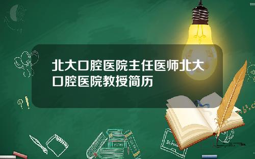 北大口腔医院主任医师北大口腔医院教授简历