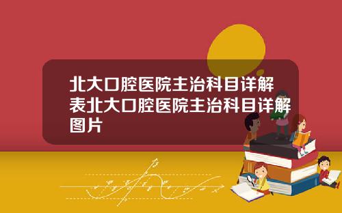 北大口腔医院主治科目详解表北大口腔医院主治科目详解图片