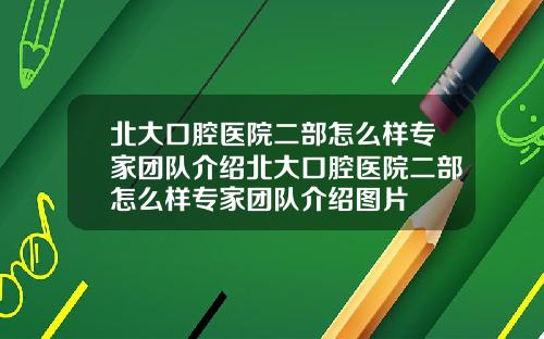 北大口腔医院二部怎么样专家团队介绍北大口腔医院二部怎么样专家团队介绍图片