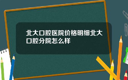北大口腔医院价格明细北大口腔分院怎么样