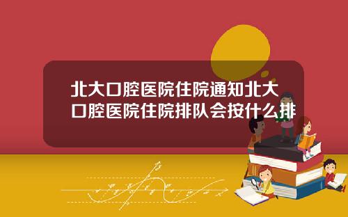 北大口腔医院住院通知北大口腔医院住院排队会按什么排
