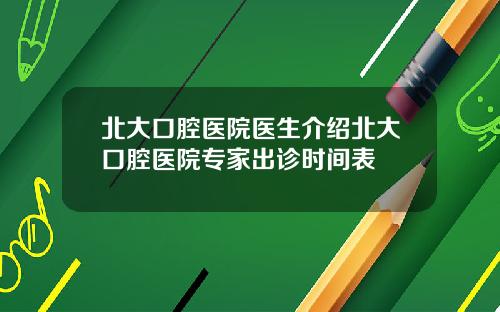 北大口腔医院医生介绍北大口腔医院专家出诊时间表