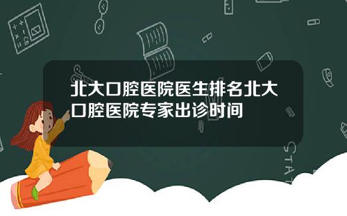 北大口腔医院医生排名北大口腔医院专家出诊时间