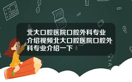 北大口腔医院口腔外科专业介绍视频北大口腔医院口腔外科专业介绍一下