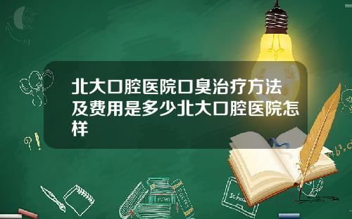北大口腔医院口臭治疗方法及费用是多少北大口腔医院怎样