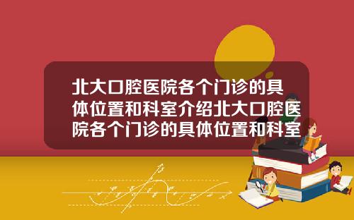 北大口腔医院各个门诊的具体位置和科室介绍北大口腔医院各个门诊的具体位置和科室介绍图