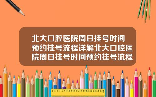北大口腔医院周日挂号时间预约挂号流程详解北大口腔医院周日挂号时间预约挂号流程详解图片