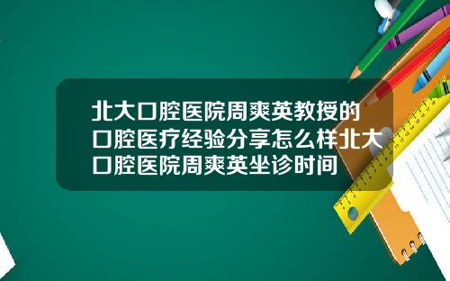北大口腔医院周爽英教授的口腔医疗经验分享怎么样北大口腔医院周爽英坐诊时间