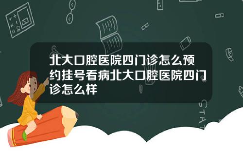 北大口腔医院四门诊怎么预约挂号看病北大口腔医院四门诊怎么样