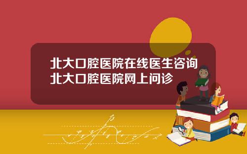 北大口腔医院在线医生咨询北大口腔医院网上问诊
