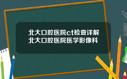 北大口腔医院ct检查详解北大口腔医院医学影像科