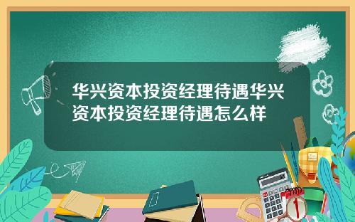华兴资本投资经理待遇华兴资本投资经理待遇怎么样