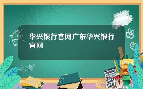华兴银行官网广东华兴银行官网