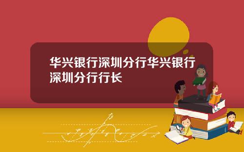 华兴银行深圳分行华兴银行深圳分行行长