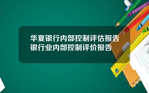 华夏银行内部控制评估报告银行业内部控制评价报告