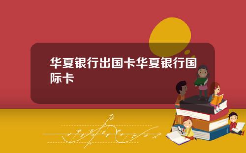 华夏银行出国卡华夏银行国际卡
