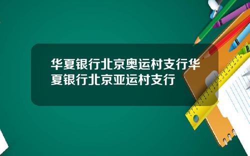 华夏银行北京奥运村支行华夏银行北京亚运村支行