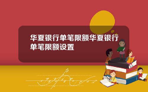 华夏银行单笔限额华夏银行单笔限额设置