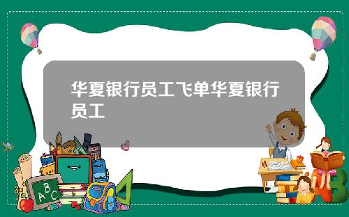 华夏银行员工飞单华夏银行员工