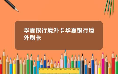 华夏银行境外卡华夏银行境外刷卡
