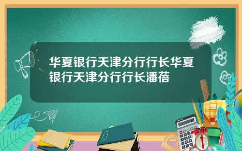 华夏银行天津分行行长华夏银行天津分行行长潘蓓
