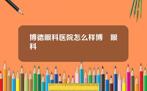 博德眼科医院怎么样博徳眼科