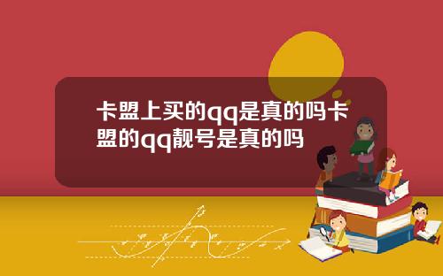 卡盟上买的qq是真的吗卡盟的qq靓号是真的吗