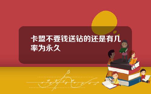 卡盟不要钱送钻的还是有几率为永久
