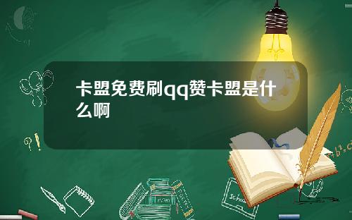 卡盟免费刷qq赞卡盟是什么啊