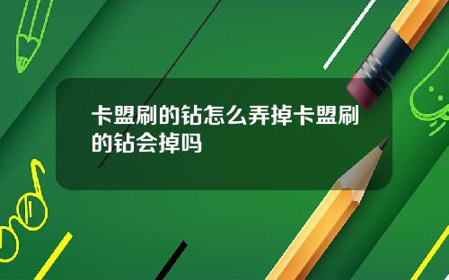 卡盟刷的钻怎么弄掉卡盟刷的钻会掉吗