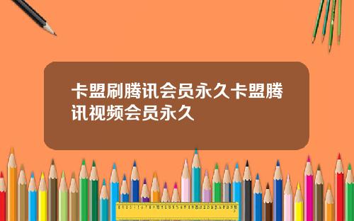 卡盟刷腾讯会员永久卡盟腾讯视频会员永久