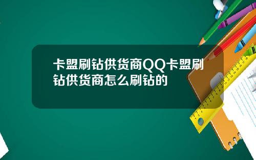 卡盟刷钻供货商QQ卡盟刷钻供货商怎么刷钻的