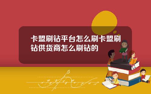 卡盟刷钻平台怎么刷卡盟刷钻供货商怎么刷钻的