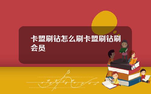 卡盟刷钻怎么刷卡盟刷钻刷会员