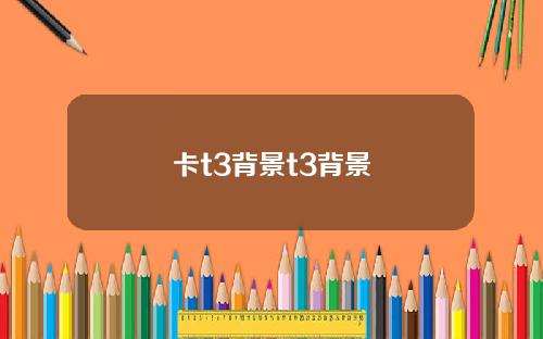 卡t3背景t3背景