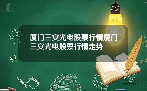 厦门三安光电股票行情厦门三安光电股票行情走势