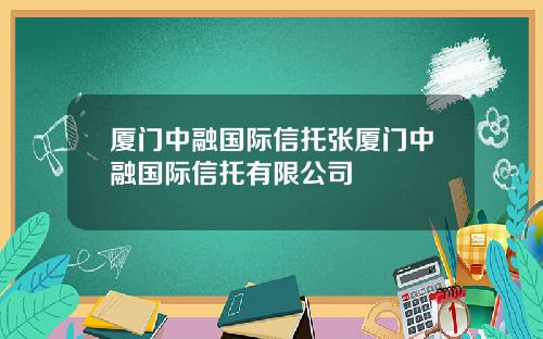 厦门中融国际信托张厦门中融国际信托有限公司