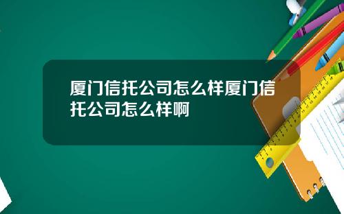 厦门信托公司怎么样厦门信托公司怎么样啊