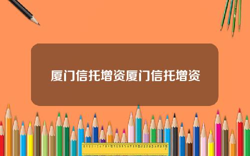 厦门信托增资厦门信托增资