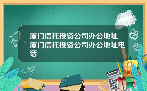 厦门信托投资公司办公地址厦门信托投资公司办公地址电话