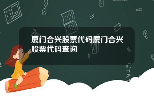 厦门合兴股票代码厦门合兴股票代码查询
