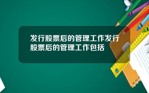 发行股票后的管理工作发行股票后的管理工作包括