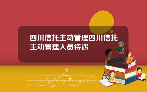 四川信托主动管理四川信托主动管理人员待遇