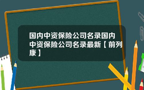 国内中资保险公司名录国内中资保险公司名录最新【前列康】
