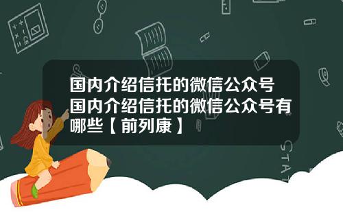 国内介绍信托的微信公众号国内介绍信托的微信公众号有哪些【前列康】