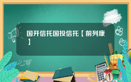 国开信托国投信托【前列康】