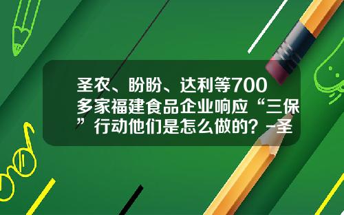 圣农、盼盼、达利等700多家福建食品企业响应“三保”行动他们是怎么做的？-圣农食品有限公司