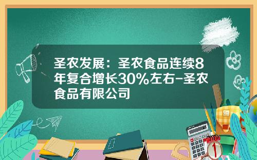 圣农发展：圣农食品连续8年复合增长30%左右-圣农食品有限公司